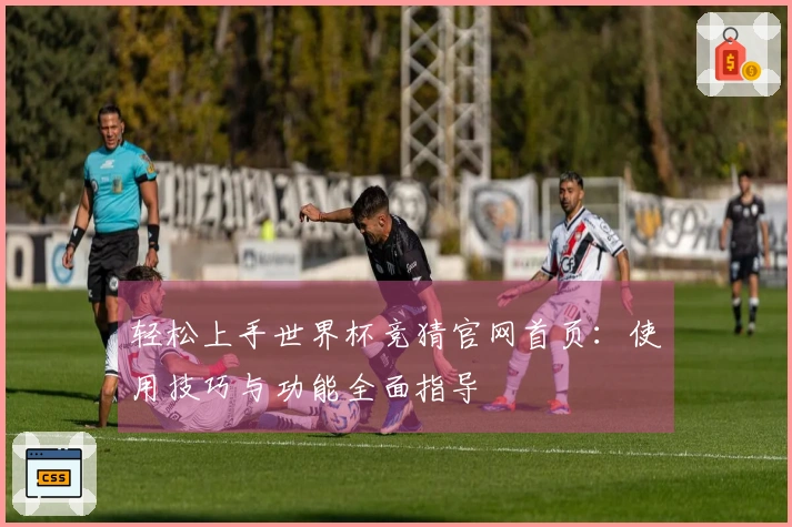 轻松上手世界杯竞猜官网首页：使用技巧与功能全面指导