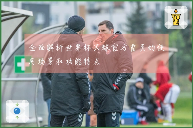 全面解析世界杯买球官方首页的使用场景和功能特点
