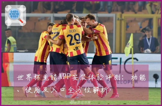 世界杯竞猜APP安装体验评测：功能、使用及入口全方位解析