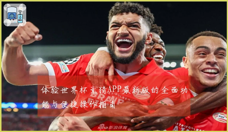 体验世界杯竞猜APP最新版的全面功能与便捷操作指南