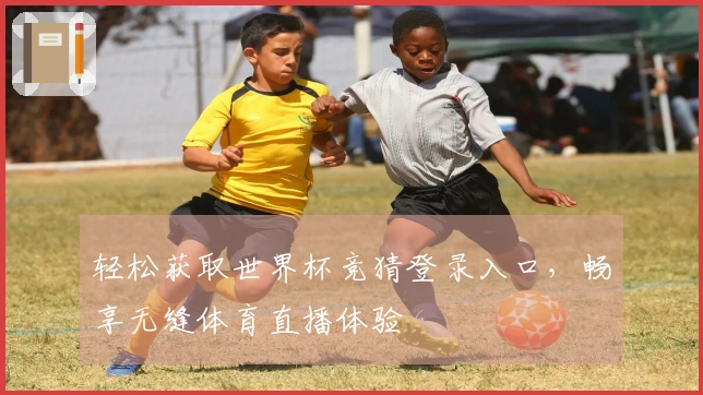 轻松获取世界杯竞猜登录入口，畅享无缝体育直播体验