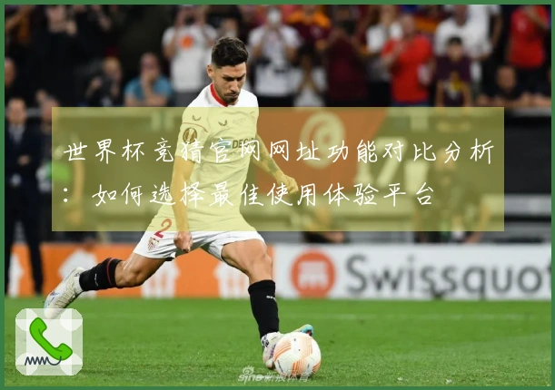 世界杯竞猜官网网址功能对比分析：如何选择最佳使用体验平台