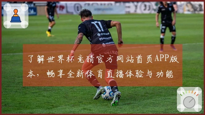 了解世界杯竞猜官方网站首页APP版本，畅享全新体育直播体验与功能介绍