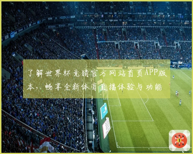 了解世界杯竞猜官方网站首页APP版本，畅享全新体育直播体验与功能介绍
